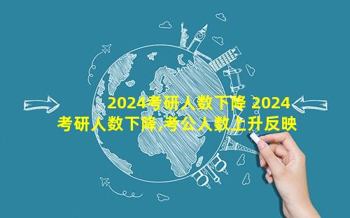 2024考研人数下降 2024考研人数下降,考公人数上升反映了什么